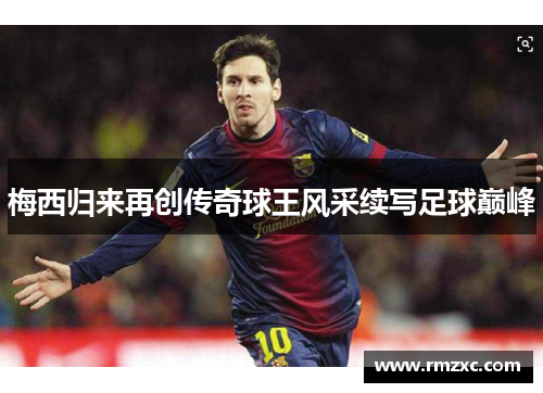梅西归来再创传奇球王风采续写足球巅峰