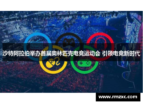 沙特阿拉伯举办首届奥林匹克电竞运动会 引领电竞新时代