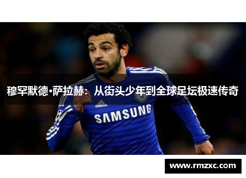 穆罕默德·萨拉赫：从街头少年到全球足坛极速传奇