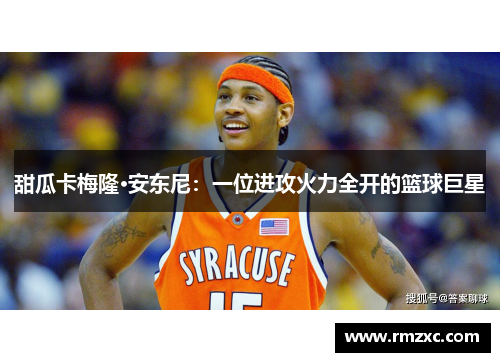 甜瓜卡梅隆·安东尼：一位进攻火力全开的篮球巨星