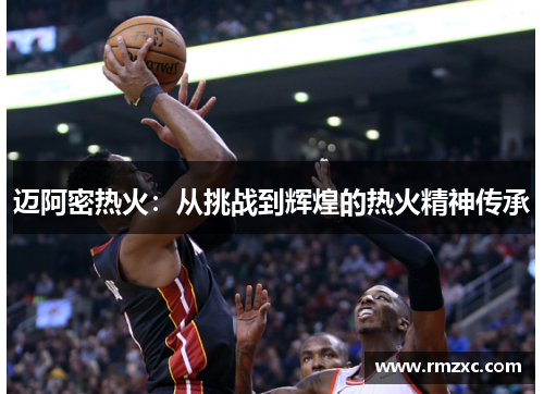 迈阿密热火：从挑战到辉煌的热火精神传承