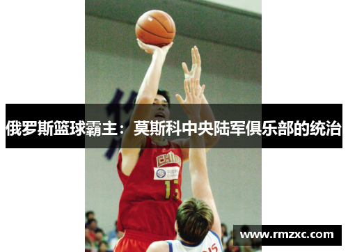 俄罗斯篮球霸主：莫斯科中央陆军俱乐部的统治