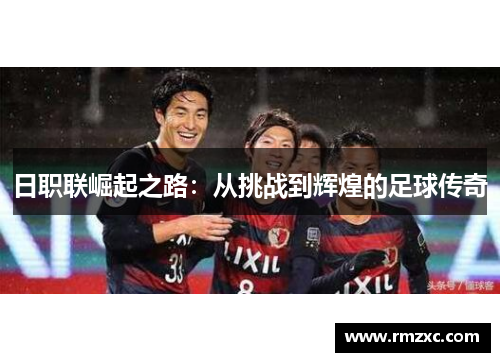 日职联崛起之路：从挑战到辉煌的足球传奇