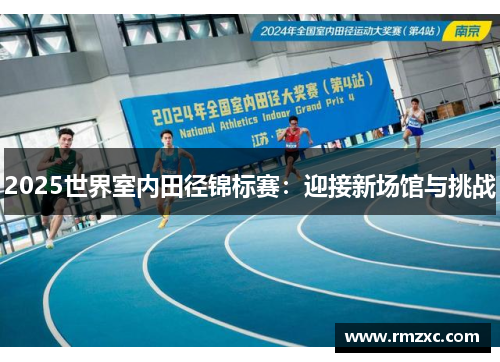 2025世界室内田径锦标赛：迎接新场馆与挑战