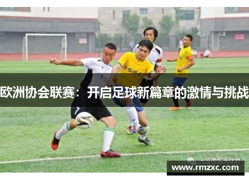 欧洲协会联赛：开启足球新篇章的激情与挑战
