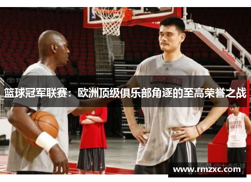 篮球冠军联赛：欧洲顶级俱乐部角逐的至高荣誉之战