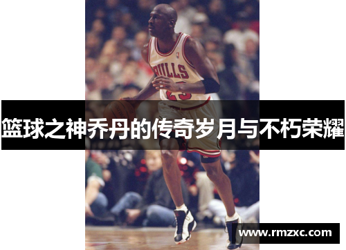 篮球之神乔丹的传奇岁月与不朽荣耀