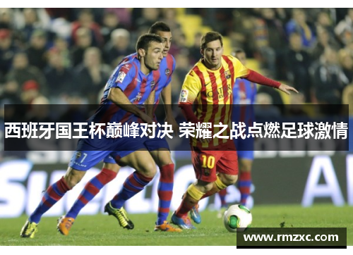 西班牙国王杯巅峰对决 荣耀之战点燃足球激情