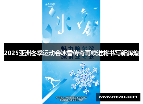 2025亚洲冬季运动会冰雪传奇再续谁将书写新辉煌