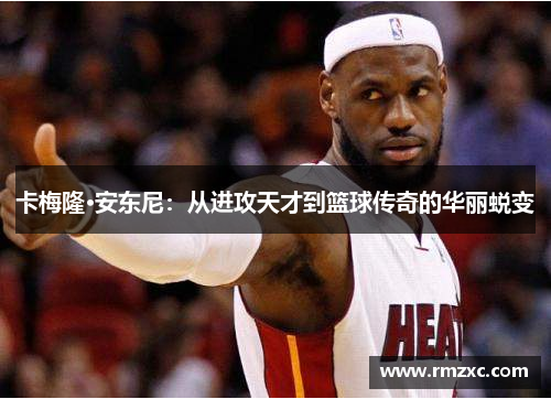 卡梅隆·安东尼：从进攻天才到篮球传奇的华丽蜕变
