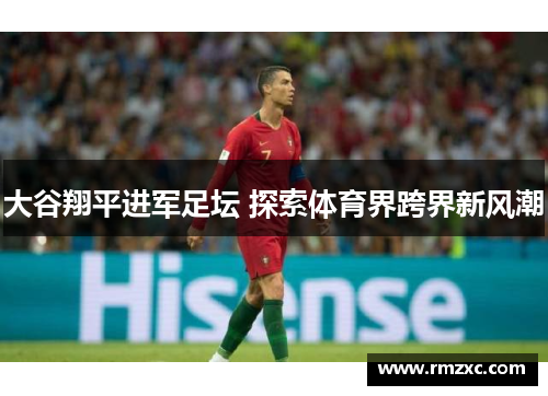 大谷翔平进军足坛 探索体育界跨界新风潮