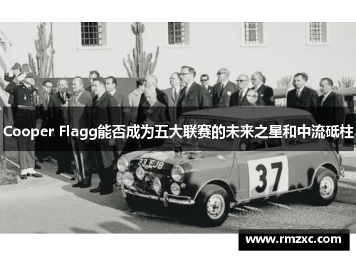 Cooper Flagg能否成为五大联赛的未来之星和中流砥柱