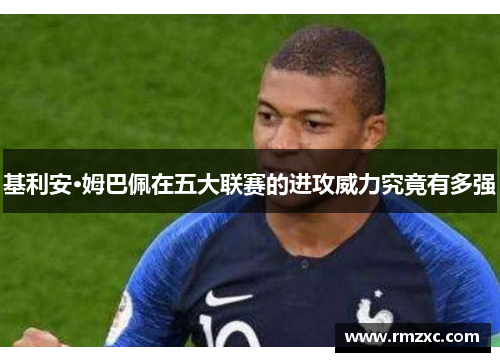 基利安·姆巴佩在五大联赛的进攻威力究竟有多强