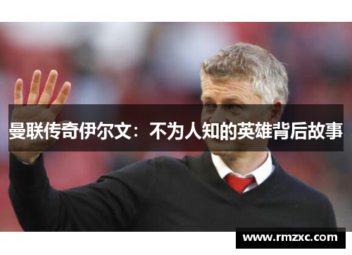 曼联传奇伊尔文：不为人知的英雄背后故事