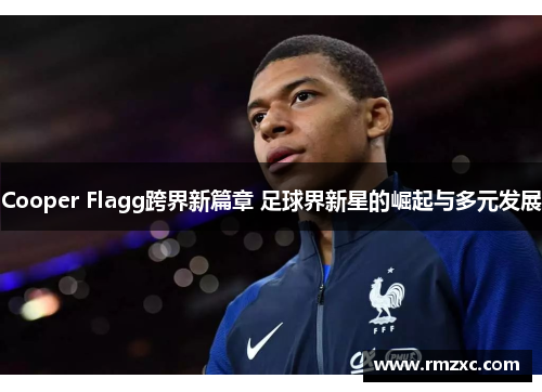 Cooper Flagg跨界新篇章 足球界新星的崛起与多元发展