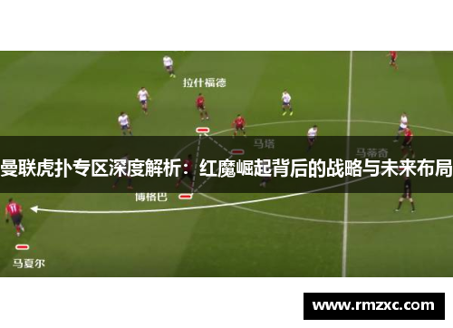 曼联虎扑专区深度解析：红魔崛起背后的战略与未来布局